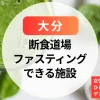 【大分】断食道場＆ファスティング施設まとめ｜女性専用＆ひとり参加OKのデトックス宿泊体験