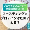 ファスティング×プロテインだめ？太る？プロテインスムージー断食結果は“痩せない”どころか…2.7kg痩せた【完全置換プロテインスムージー体験レビュー】