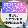 【口コミで検証】グリーンブラザーズ・ファスティング｜痩せない、リバウンドや好転反応は本当？
