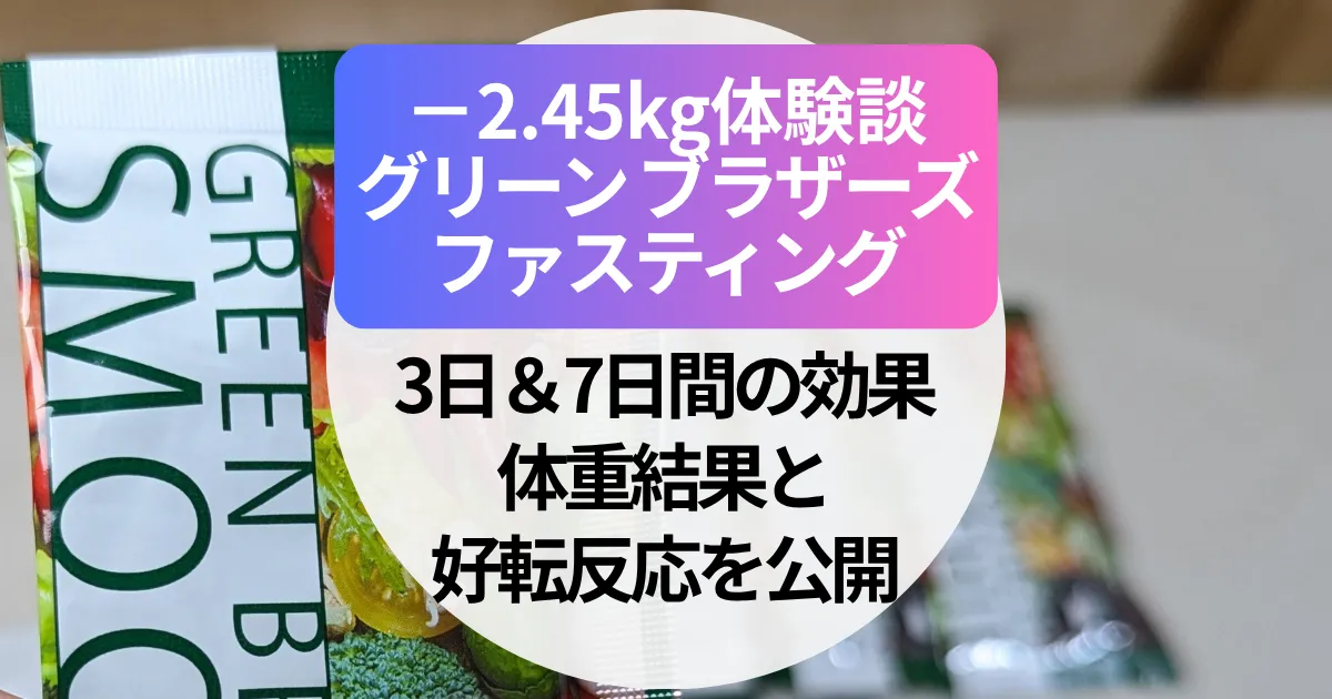 【−2.45kg体験談ブログ】グリーンブラザーズ・ファスティング｜3日＆7日間の効果・体重結果と好転反応を公開（写真あり）